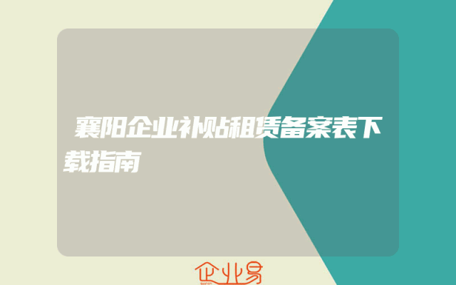 襄阳企业补贴租赁备案表下载指南