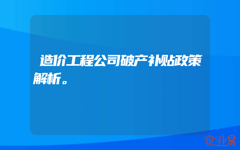 造价工程公司破产补贴政策解析。