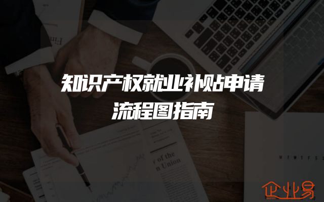 知识产权就业补贴申请流程图指南