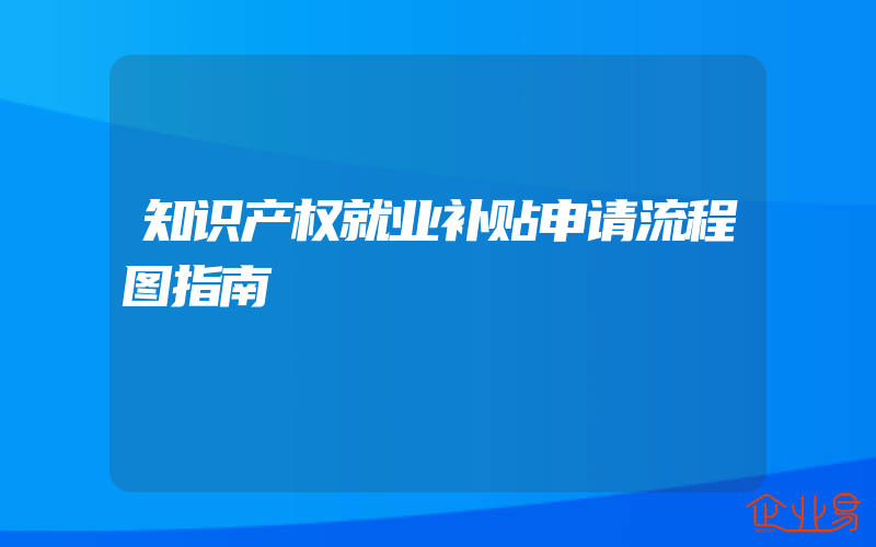 知识产权就业补贴申请流程图指南