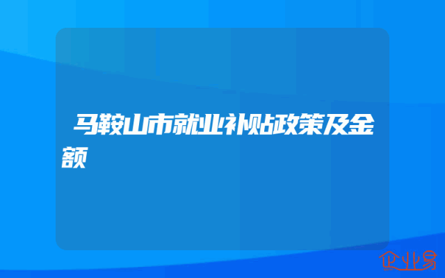 马鞍山市就业补贴政策及金额