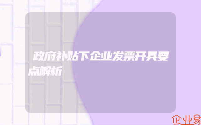 政府补贴下企业发票开具要点解析