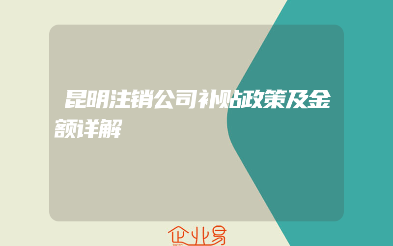 昆明注销公司补贴政策及金额详解