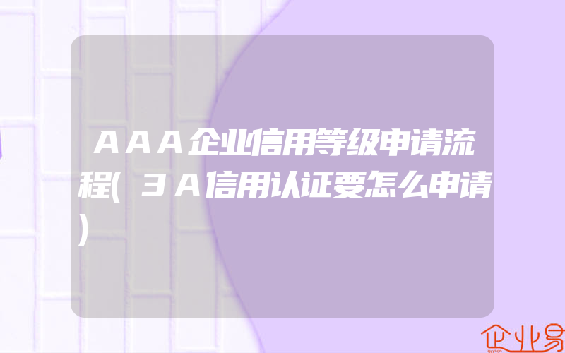 AAA企业信用等级申请流程(3A信用认证要怎么申请)