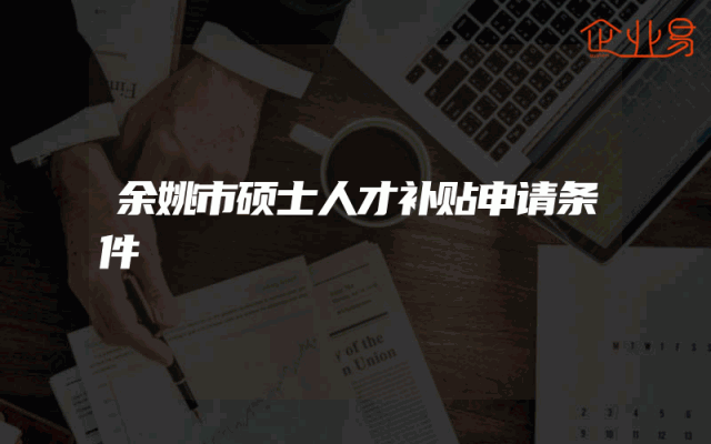 余姚市硕士人才补贴申请条件
