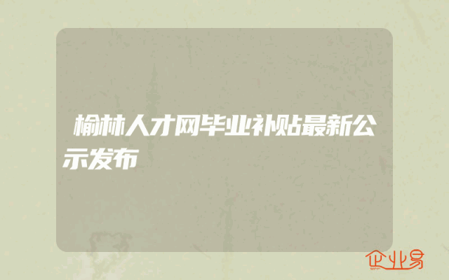 榆林人才网毕业补贴最新公示发布