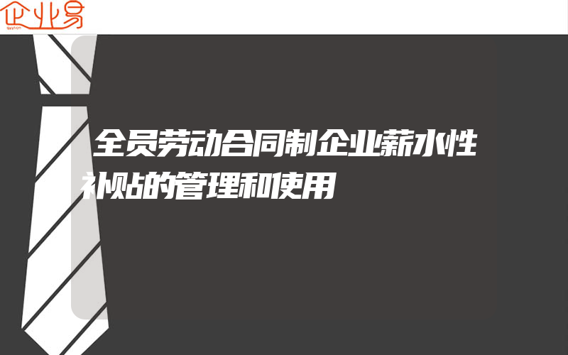 全员劳动合同制企业薪水性补贴的管理和使用