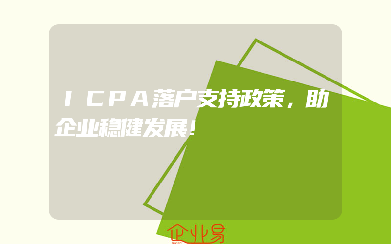 ICPA落户支持政策，助企业稳健发展！