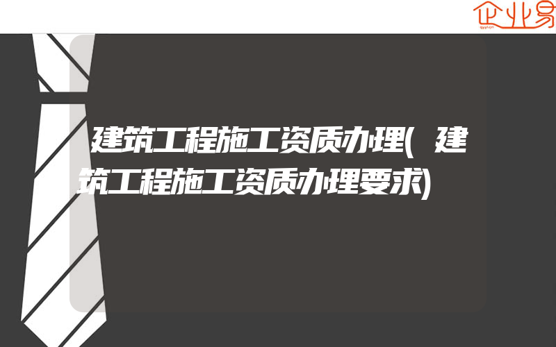 建筑工程施工资质办理(建筑工程施工资质办理要求)