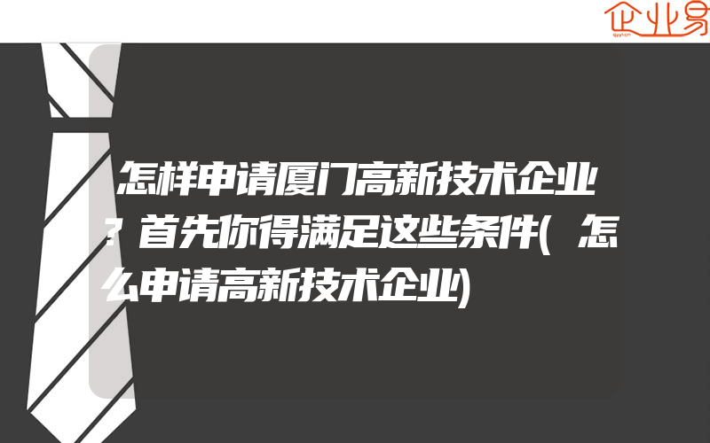 怎样申请厦门高新技术企业？首先你得满足这些条件(怎么申请高新技术企业)