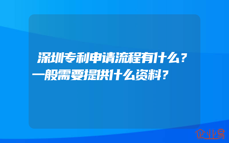 深圳专利申请流程有什么？一般需要提供什么资料？