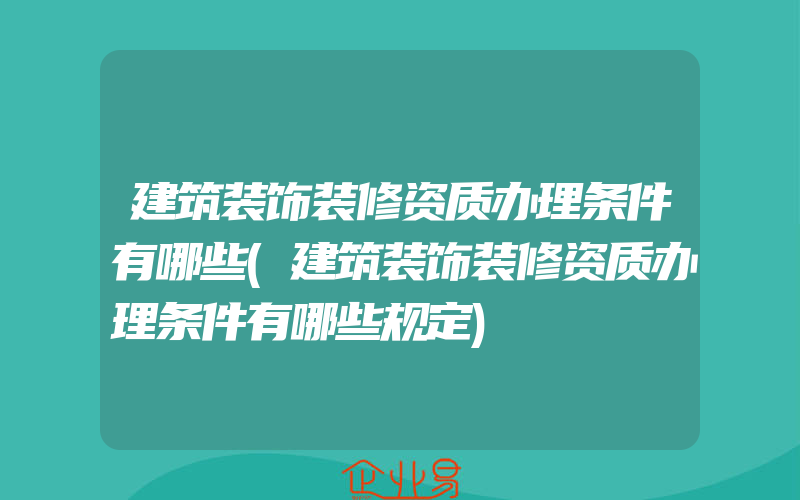 建筑装饰装修资质办理条件有哪些(建筑装饰装修资质办理条件有哪些规定)