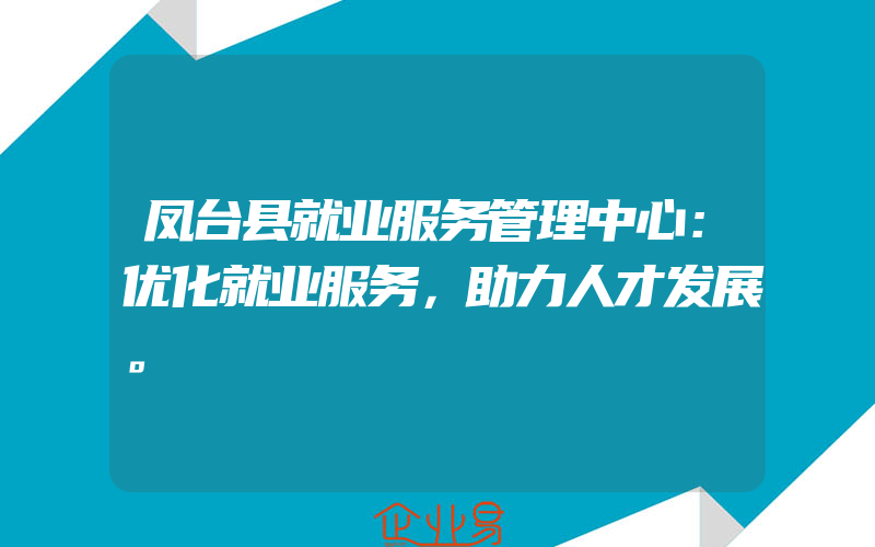 凤台县就业服务管理中心：优化就业服务，助力人才发展。