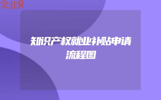 知识产权就业补贴申请流程图