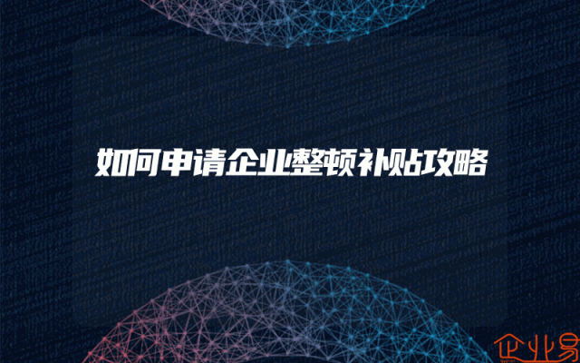 如何申请企业整顿补贴攻略