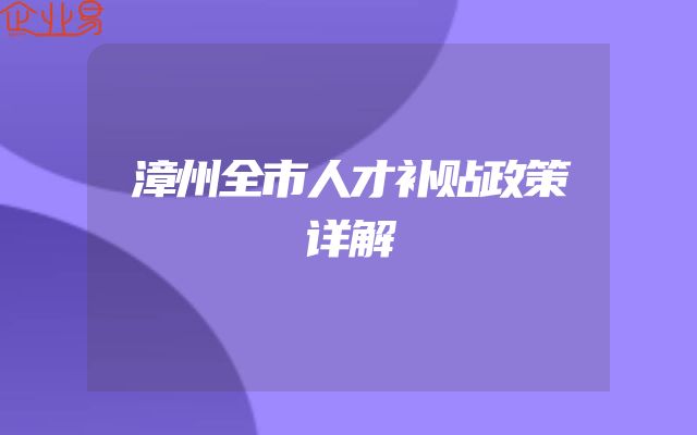漳州全市人才补贴政策详解