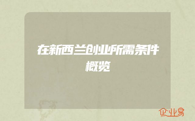 在新西兰创业所需条件概览