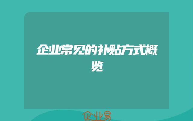 企业常见的补贴方式概览