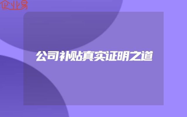 公司补贴真实证明之道
