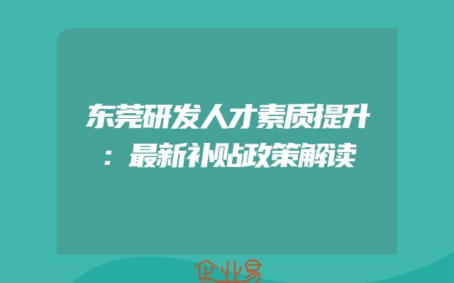 东莞研发人才素质提升：最新补贴政策解读