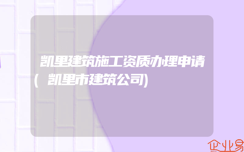 凯里建筑施工资质办理申请(凯里市建筑公司)