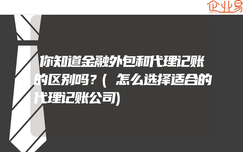 你知道金融外包和代理记账的区别吗？(怎么选择适合的代理记账公司)