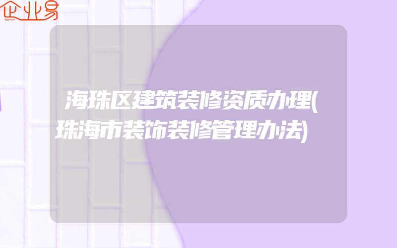 海珠区建筑装修资质办理(珠海市装饰装修管理办法)