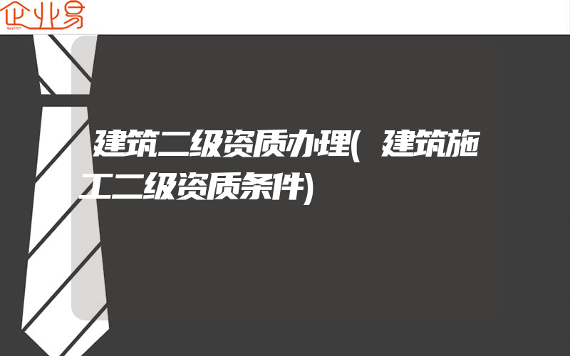 建筑二级资质办理(建筑施工二级资质条件)