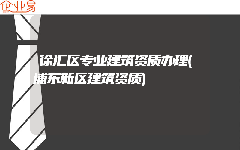 徐汇区专业建筑资质办理(浦东新区建筑资质)