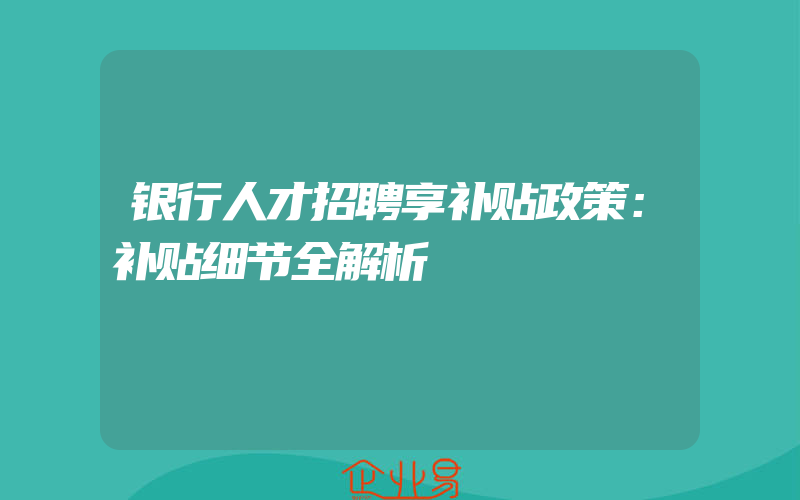 银行人才招聘享补贴政策：补贴细节全解析