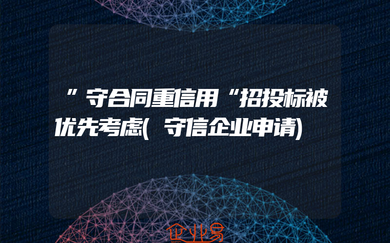 ”守合同重信用“招投标被优先考虑(守信企业申请)