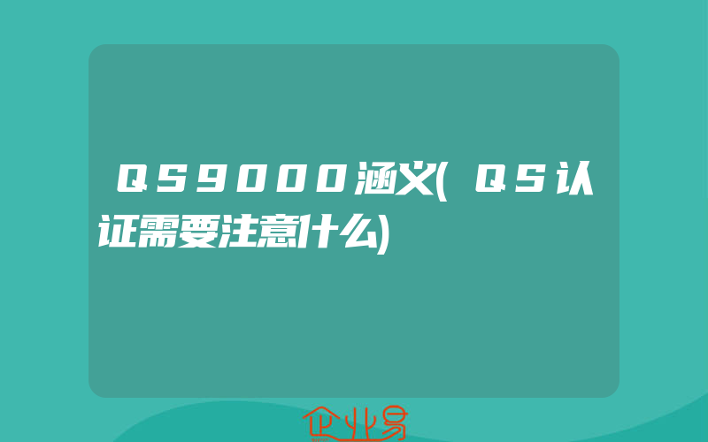 QS9000涵义(QS认证需要注意什么)