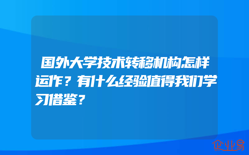 国外大学技术转移机构怎样运作？有什么经验值得我们学习借鉴？