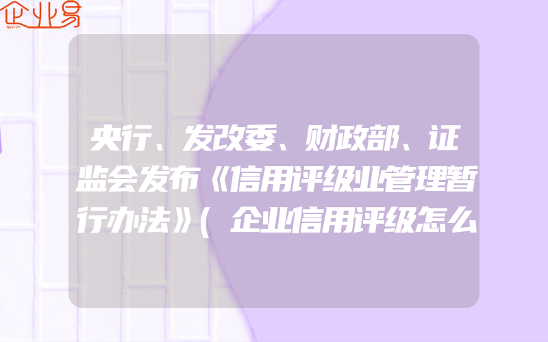 央行、发改委、财政部、证监会发布《信用评级业管理暂行办法》(企业信用评级怎么申请)