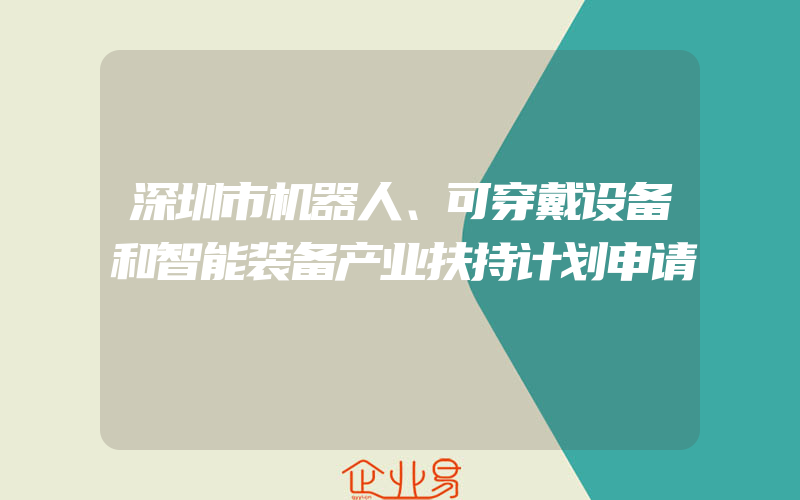 深圳市机器人、可穿戴设备和智能装备产业扶持计划申请