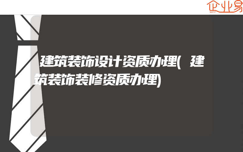 建筑装饰设计资质办理(建筑装饰装修资质办理)