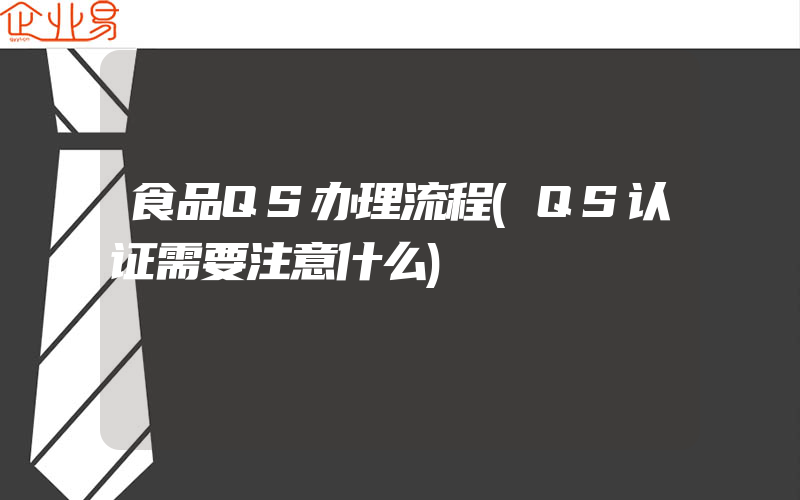 食品QS办理流程(QS认证需要注意什么)