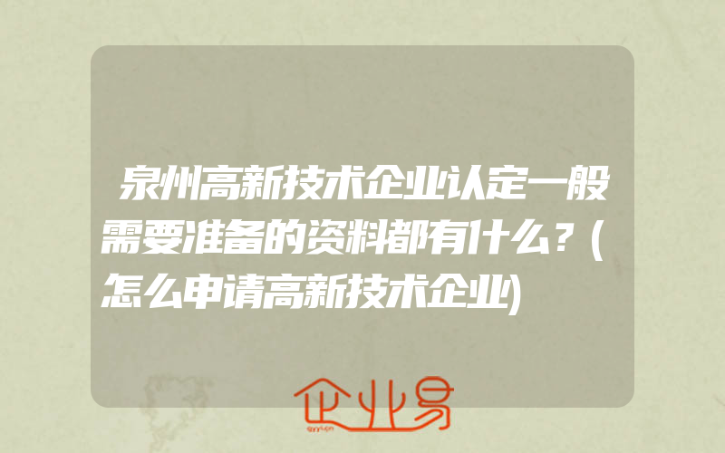 泉州高新技术企业认定一般需要准备的资料都有什么？(怎么申请高新技术企业)