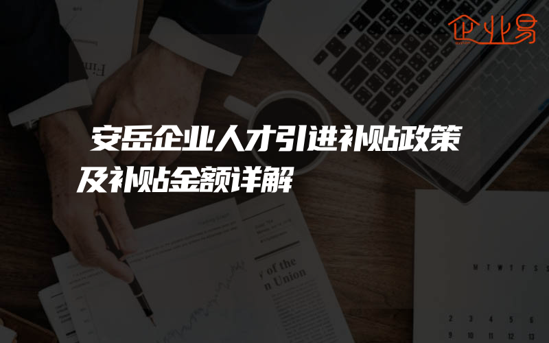 安岳企业人才引进补贴政策及补贴金额详解