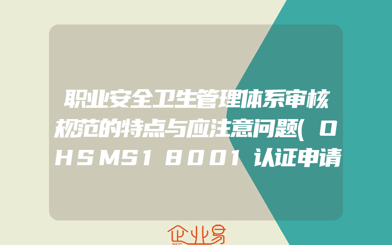 职业安全卫生管理体系审核规范的特点与应注意问题(OHSMS18001认证申请)