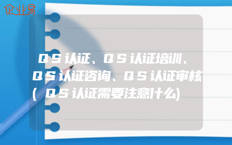 QS认证、QS认证培训、QS认证咨询、QS认证审核(QS认证需要注意什么)