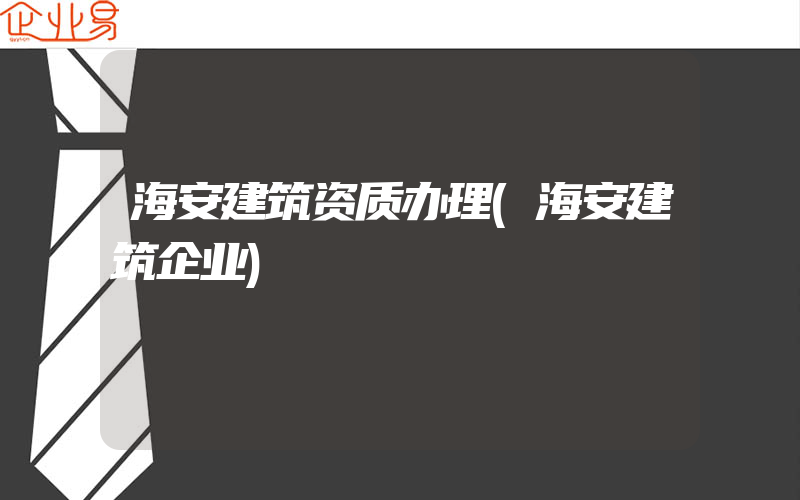 海安建筑资质办理(海安建筑企业)