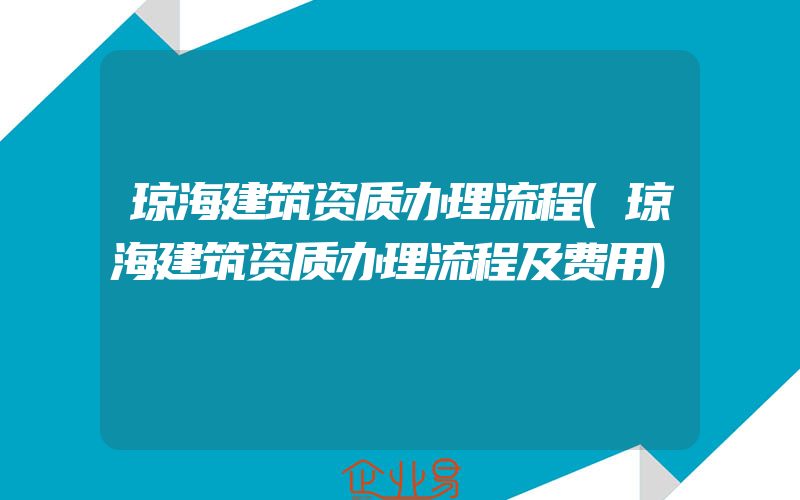 琼海建筑资质办理流程(琼海建筑资质办理流程及费用)