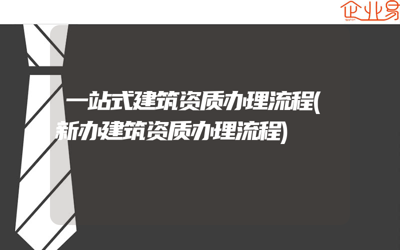 一站式建筑资质办理流程(新办建筑资质办理流程)