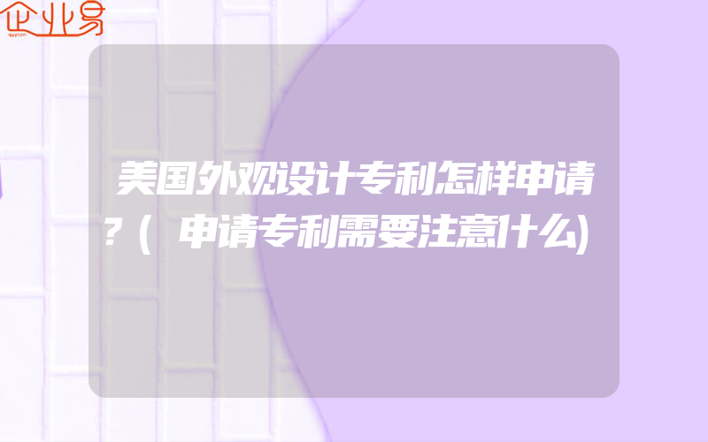 美国外观设计专利怎样申请？(申请专利需要注意什么)