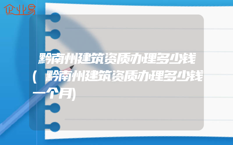 黔南州建筑资质办理多少钱(黔南州建筑资质办理多少钱一个月)