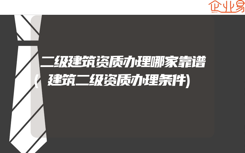 二级建筑资质办理哪家靠谱(建筑二级资质办理条件)