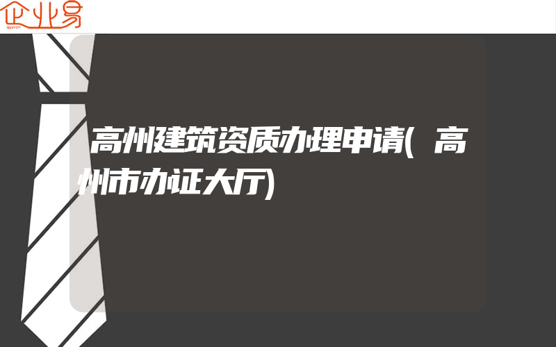 高州建筑资质办理申请(高州市办证大厅)