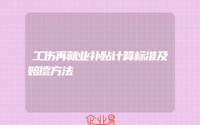 工伤再就业补贴计算标准及赔偿方法解析
