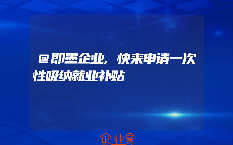 @即墨企业,快来申请一次性吸纳就业补贴